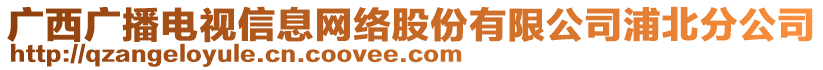 廣西廣播電視信息網(wǎng)絡(luò)股份有限公司浦北分公司