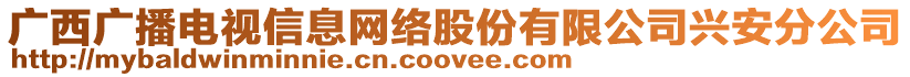 廣西廣播電視信息網(wǎng)絡(luò)股份有限公司興安分公司