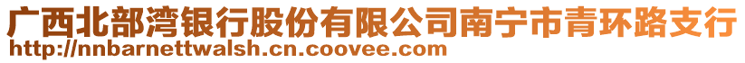 廣西北部灣銀行股份有限公司南寧市青環(huán)路支行