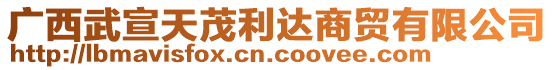 廣西武宣天茂利達(dá)商貿(mào)有限公司