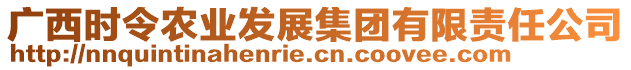 廣西時令農業(yè)發(fā)展集團有限責任公司