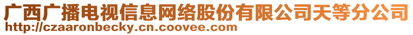 廣西廣播電視信息網(wǎng)絡(luò)股份有限公司天等分公司