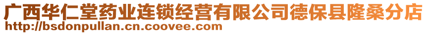 廣西華仁堂藥業(yè)連鎖經(jīng)營有限公司德?？h隆桑分店