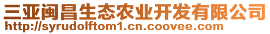 三亞閩昌生態(tài)農(nóng)業(yè)開發(fā)有限公司