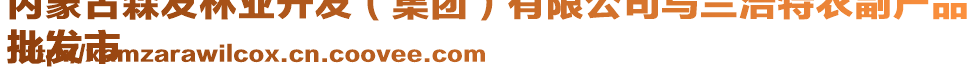 内蒙古森发林业开发（集团）有限公司乌兰浩特农副产品
批发市