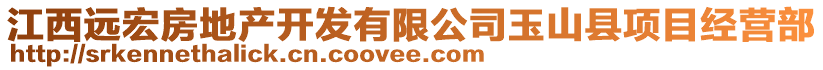 江西遠宏房地產(chǎn)開發(fā)有限公司玉山縣項目經(jīng)營部