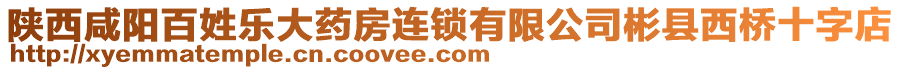 陜西咸陽百姓樂大藥房連鎖有限公司彬縣西橋十字店