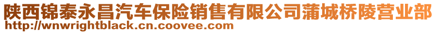 陜西錦泰永昌汽車保險(xiǎn)銷售有限公司蒲城橋陵?duì)I業(yè)部