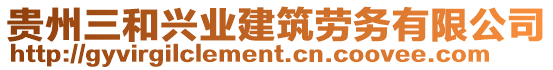 貴州三和興業(yè)建筑勞務(wù)有限公司