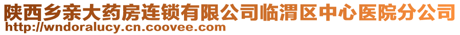 陜西鄉(xiāng)親大藥房連鎖有限公司臨渭區(qū)中心醫(yī)院分公司