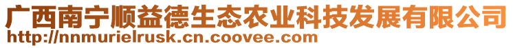 廣西南寧順益德生態(tài)農(nóng)業(yè)科技發(fā)展有限公司