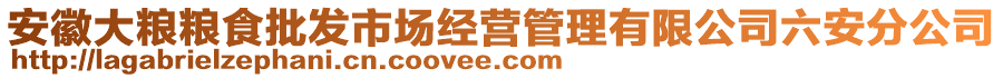 安徽大糧糧食批發(fā)市場(chǎng)經(jīng)營(yíng)管理有限公司六安分公司