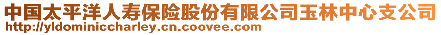 中國(guó)太平洋人壽保險(xiǎn)股份有限公司玉林中心支公司