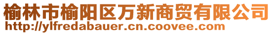 榆林市榆陽(yáng)區(qū)萬(wàn)新商貿(mào)有限公司