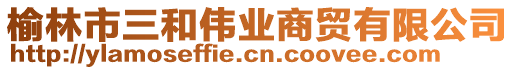 榆林市三和偉業(yè)商貿(mào)有限公司