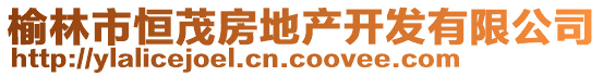 榆林市恒茂房地產(chǎn)開發(fā)有限公司