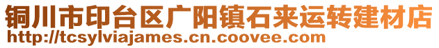 銅川市印臺(tái)區(qū)廣陽(yáng)鎮(zhèn)石來(lái)運(yùn)轉(zhuǎn)建材店