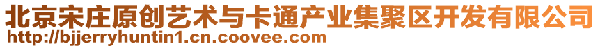 北京宋莊原創(chuàng)藝術(shù)與卡通產(chǎn)業(yè)集聚區(qū)開發(fā)有限公司