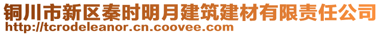 銅川市新區(qū)秦時(shí)明月建筑建材有限責(zé)任公司