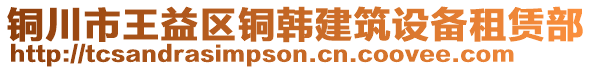 銅川市王益區(qū)銅韓建筑設(shè)備租賃部