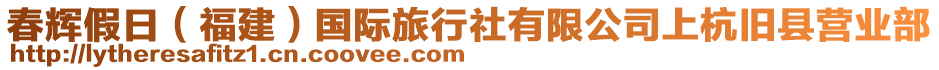 春輝假日（福建）國際旅行社有限公司上杭舊縣營業部