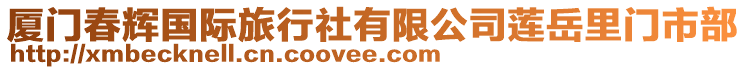 廈門(mén)春輝國(guó)際旅行社有限公司蓮岳里門(mén)市部