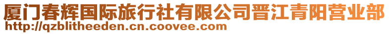 廈門春輝國(guó)際旅行社有限公司晉江青陽(yáng)營(yíng)業(yè)部