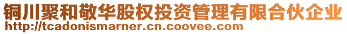 銅川聚和敬華股權(quán)投資管理有限合伙企業(yè)