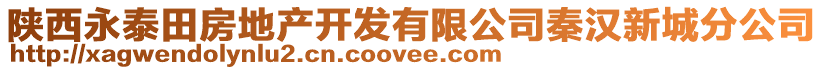 陜西永泰田房地產(chǎn)開發(fā)有限公司秦漢新城分公司