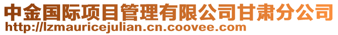 中金國(guó)際項(xiàng)目管理有限公司甘肅分公司