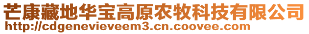 芒康藏地華寶高原農(nóng)牧科技有限公司