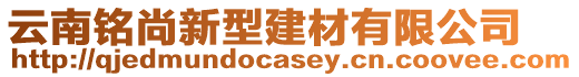 云南銘尚新型建材有限公司