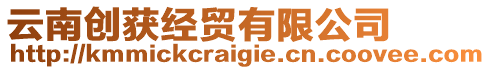 云南創(chuàng)獲經(jīng)貿(mào)有限公司