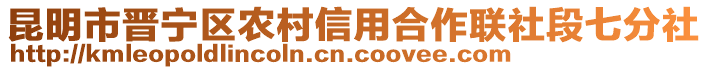 昆明市晉寧區(qū)農(nóng)村信用合作聯(lián)社段七分社