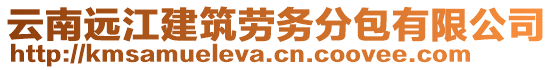 云南遠(yuǎn)江建筑勞務(wù)分包有限公司