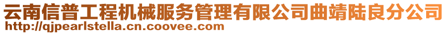 云南信普工程機(jī)械服務(wù)管理有限公司曲靖陸良分公司