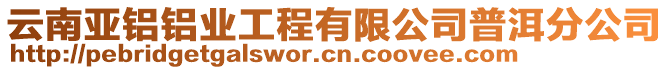 云南亞鋁鋁業(yè)工程有限公司普洱分公司