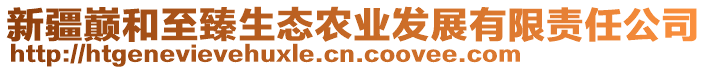 新疆巔和至臻生態(tài)農(nóng)業(yè)發(fā)展有限責(zé)任公司