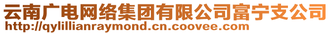 云南廣電網(wǎng)絡(luò)集團(tuán)有限公司富寧支公司