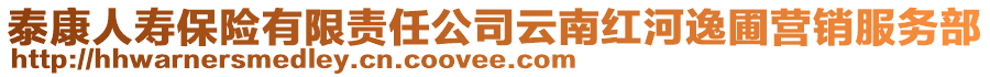 泰康人壽保險(xiǎn)有限責(zé)任公司云南紅河逸圃營(yíng)銷(xiāo)服務(wù)部