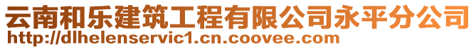 云南和樂建筑工程有限公司永平分公司