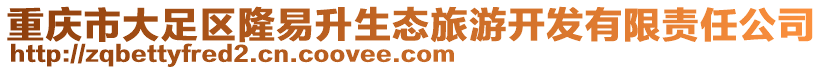 重慶市大足區(qū)隆易升生態(tài)旅游開(kāi)發(fā)有限責(zé)任公司