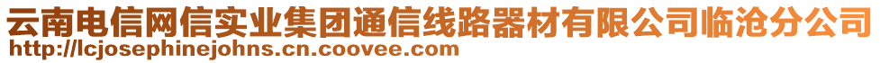 云南電信網(wǎng)信實(shí)業(yè)集團(tuán)通信線路器材有限公司臨滄分公司