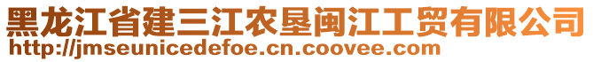 黑龍江省建三江農(nóng)墾閩江工貿(mào)有限公司