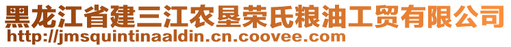 黑龙江省建三江农垦荣氏粮油工贸有限公司