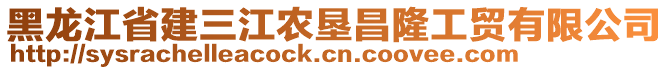 黑龍江省建三江農(nóng)墾昌隆工貿(mào)有限公司