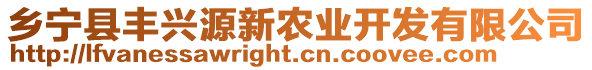 鄉(xiāng)寧縣豐興源新農(nóng)業(yè)開發(fā)有限公司