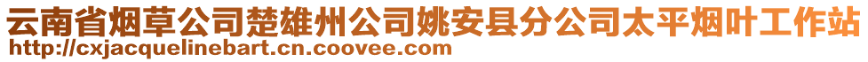 云南省烟草公司楚雄州公司姚安县分公司太平烟叶工作站