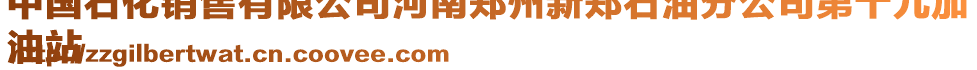 中國石化銷售有限公司河南鄭州新鄭石油分公司第十九加
油站