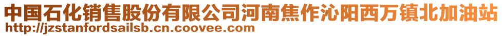 中国石化销售股份有限公司河南焦作沁阳西万镇北加油站